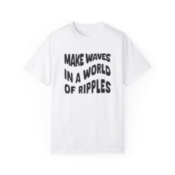 Make waves in a world of ripples T-shirt