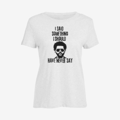 I said something I should've never say Women Slim Fit T-Shirt